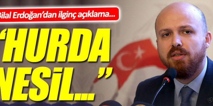 Bilal Erdoğan'dan ilginç açıklamalar