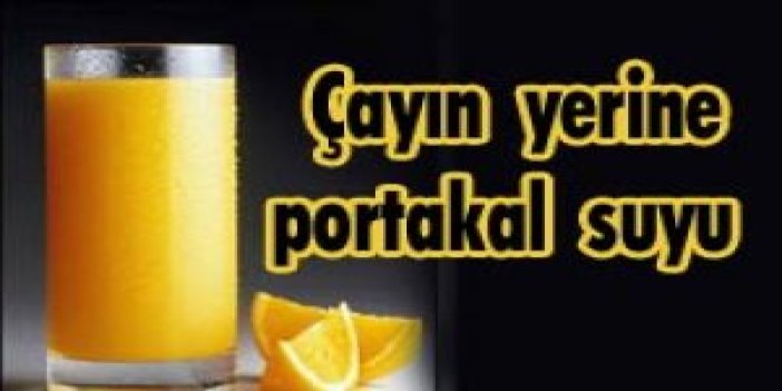 Çayın yerini portakal suyu alacak