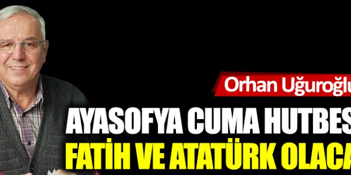 Ayasofya Cuma hutbesinde  Fatih ve Atatürk olacak mı?