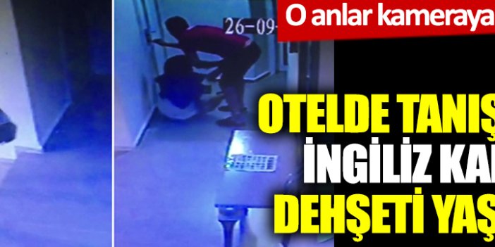 Otelde tanıştığı İngiliz kadına dehşeti yaşattı. İşte o anlar