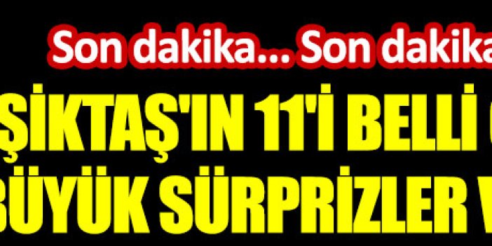 Beşiktaş'ın ilk 11'i belli oldu. Büyük sürprizler var
