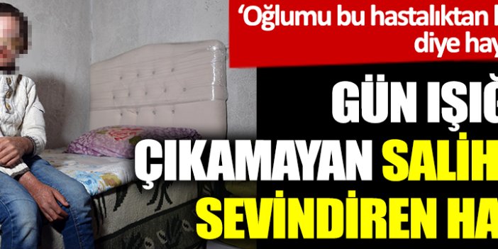 ‘Oğlumu bu hastalıktan kurtarın’ diye haykırmıştı. Gün ışığına çıkamayan Salih’ten sevindiren haber