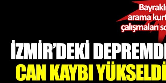 Bayraklı'da arama kurtarma çalışmaları sona erdi. İzmir'deki depremde can kaybı yükseldi