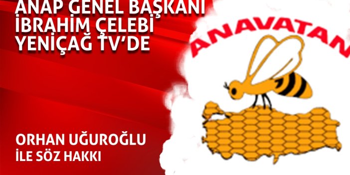 ANAP Genel Başkanı İbrahim Çelebi Yeniçağ TV'de Orhan Uğuroğlu'nun konuğu oluyor!