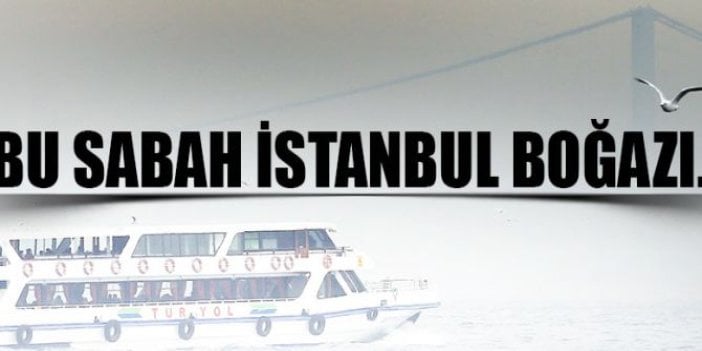 Bu sabah İstanbul Boğazı'nda