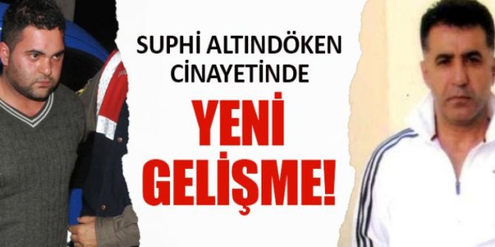 Suphi Altındöken cinayetinde yeni gelişme!