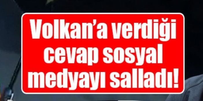 Volkan'a verdiği cevap sosyal medyayı saladı