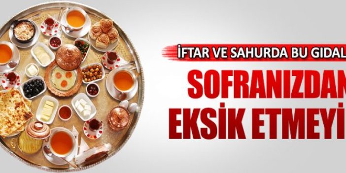 İftar ve sahurda bu gıdaları sofranızdan eksik etmeyin!