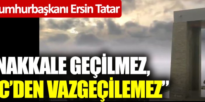 KKTC Cumhurbaşkanı Ersin Tatar: “Çanakkale geçilmez, KKTC’den vazgeçilemez”