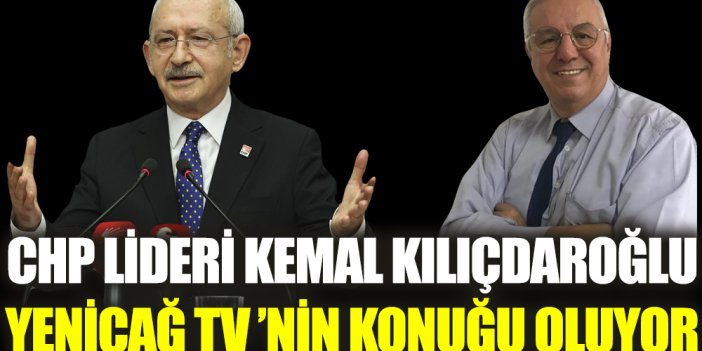 CHP lideri Kemal Kılıçdaroğlu, Yeniçağ TV'nin konuğu oluyor!