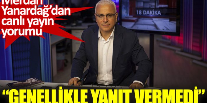 Merdan Yanardağ’dan canlı yayın yorumu. “Genellikle yanıt vermedi”