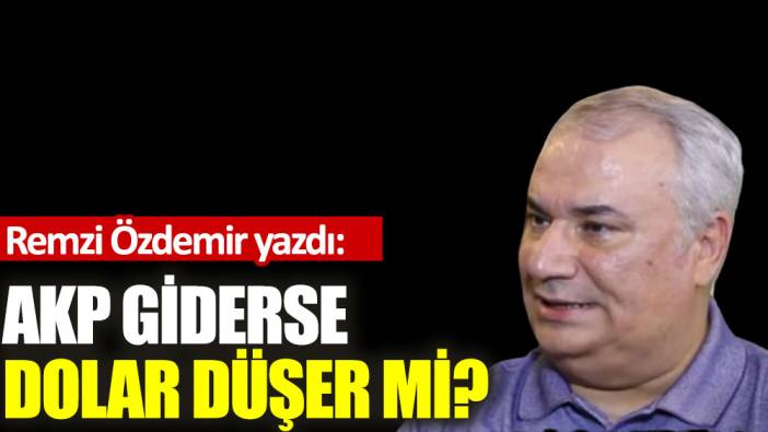 AKP giderse dolar düşer mi?