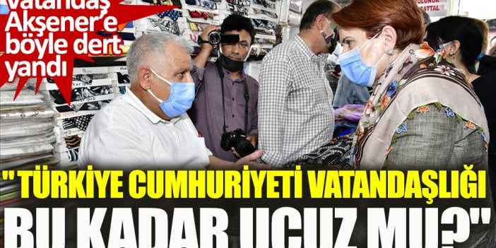 ''Türkiye Cumhuriyeti vatandaşlığı bu kadar ucuz mu?'' vatandaş Meral Akşener'e böyle dert yandı