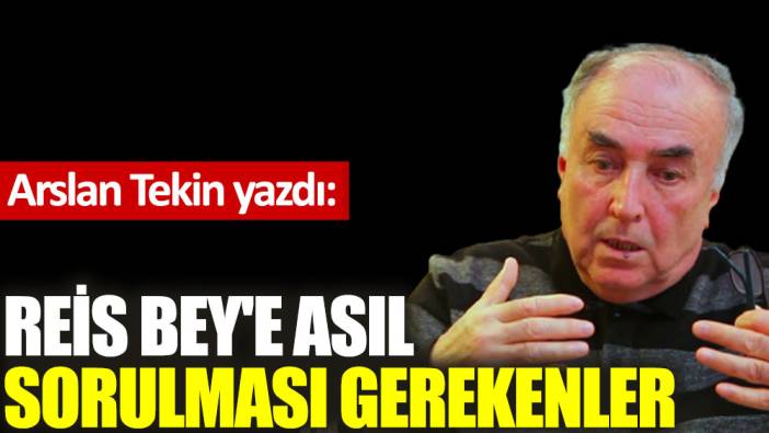 Reis Bey'e asıl sorulması gerekenler