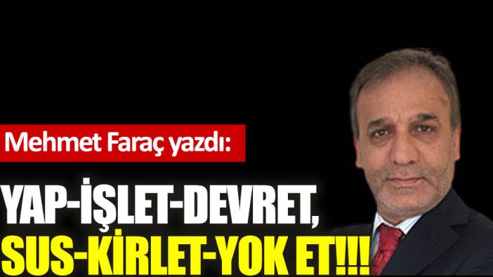 Yap-işlet-devret, sus-kirlet-yok et!!!