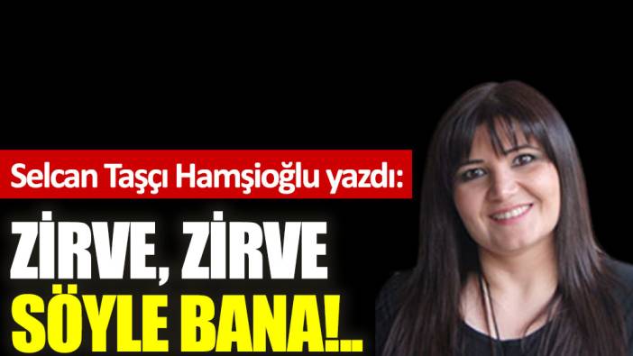 Zirve, zirve söyle bana!..