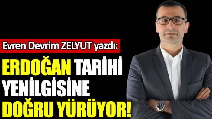 Erdoğan tarihi yenilgisine doğru yürüyor!