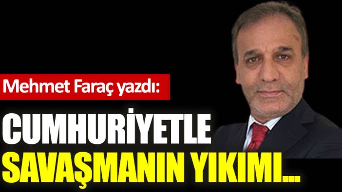 Cumhuriyetle savaşmanın yıkımı...