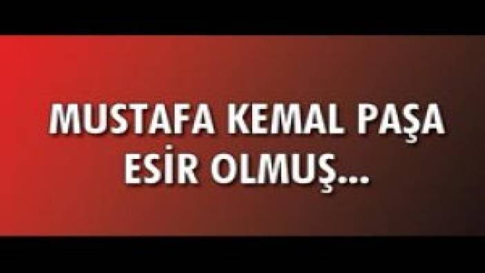 Mustafa Kemal Paşa esir olmuş...