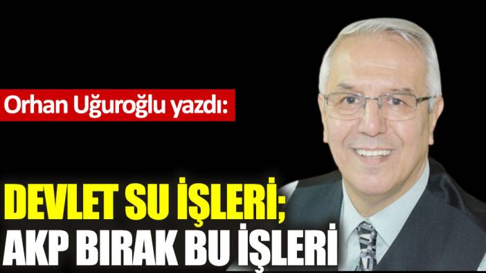 Devlet Su İşleri; AKP bırak bu işleri