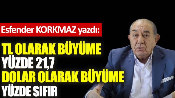 TL olarak büyüme yüzde 21,7, dolar olarak büyüme yüzde sıfır