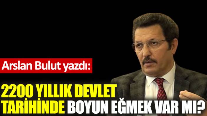 2200 yıllık devlet tarihinde boyun eğmek var mı?