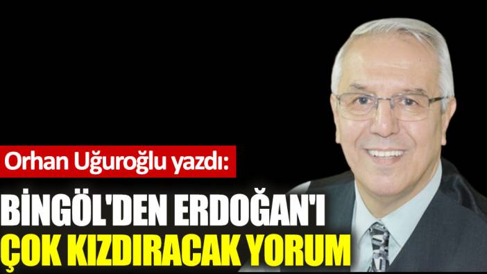 Bingöl'den Erdoğan'ı çok kızdıracak yorum