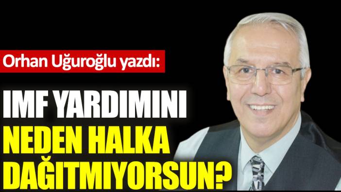 IMF yardımını neden halka dağıtmıyorsun?