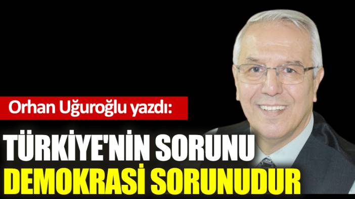 Türkiye'nin sorunu demokrasi sorunudur