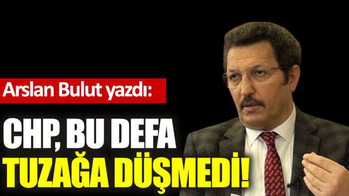 CHP, bu defa tuzağa düşmedi!