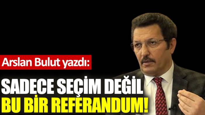 Sadece seçim değil bu bir referandum!