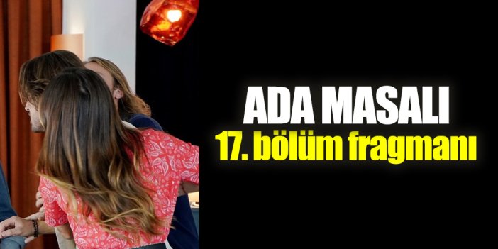 Ada Masalı 17. bölüm fragmanı izle! Ada Masalı yeni bölüm ön izleme