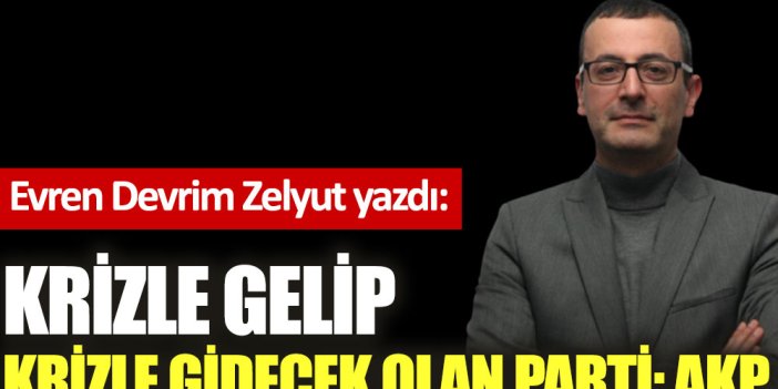 Krizle gelip krizle gidecek olan parti: AKP