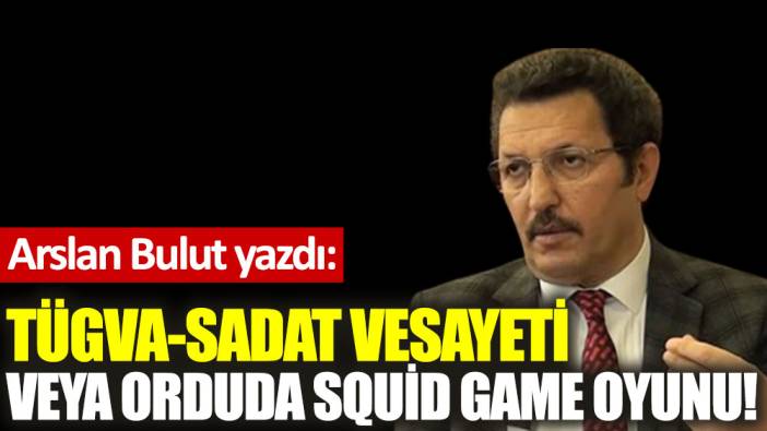 TÜGVA-SADAT vesayeti veya orduda Squid Game oyunu!