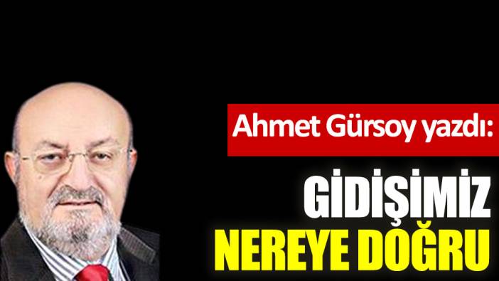 Gidişimiz nereye doğru?