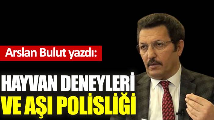 Hayvan deneyleri ve aşı polisliği...