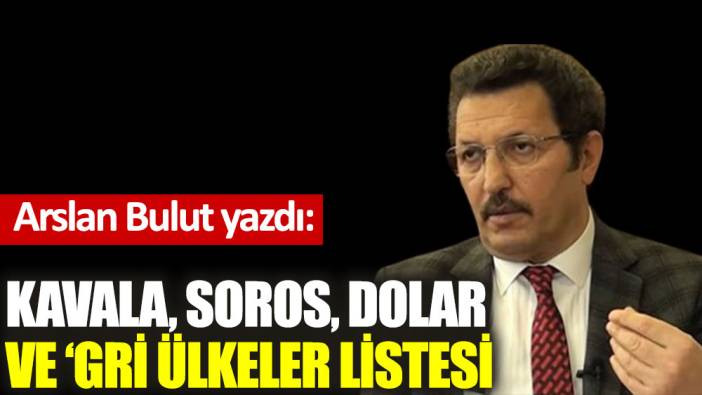 Kavala, Soros, dolar  ve ''gri ülkeler'' listesi!