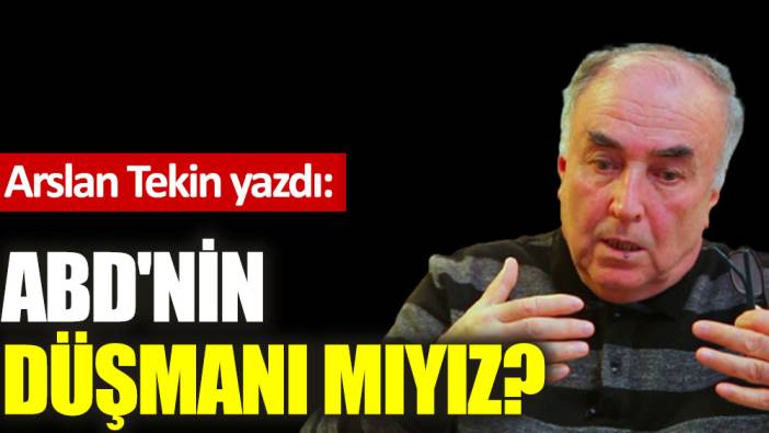 ABD'nin düşmanı mıyız?