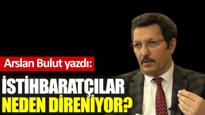 İstihbaratçılar neden direniyor?