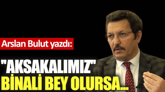 ''Aksakalımız'' Binali bey olursa...