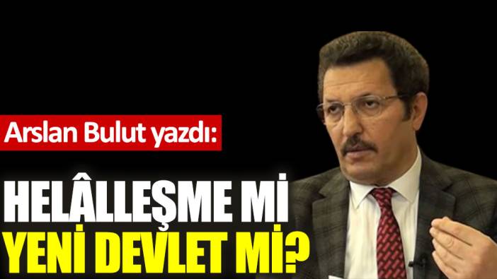 Helâlleşme mi yeni devlet mi?