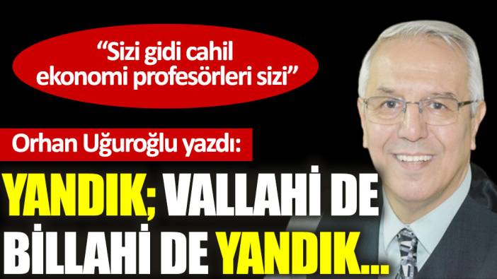 Yandık; vallahi de billahi de yandık…