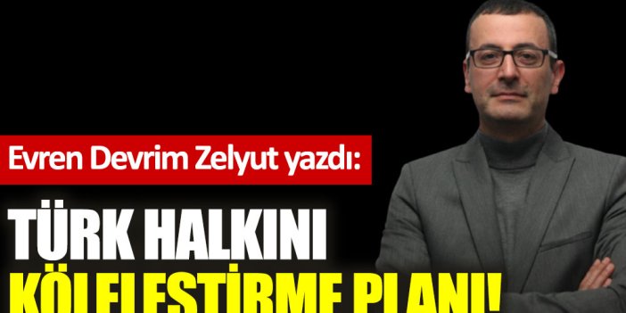 Türk halkını köleleştirme planı!