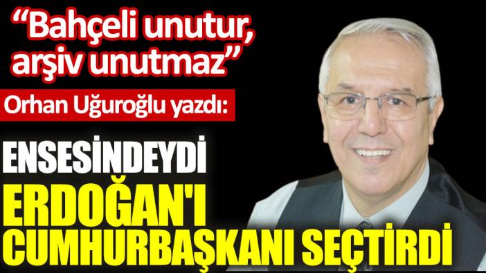 Ensesindeydi Erdoğan'ı Cumhurbaşkanı seçtirdi