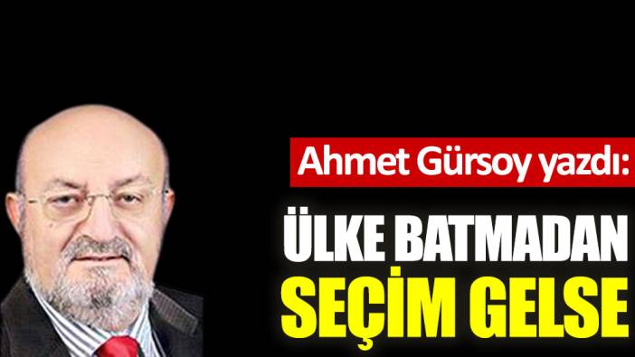 Ülke batmadan seçim gelse