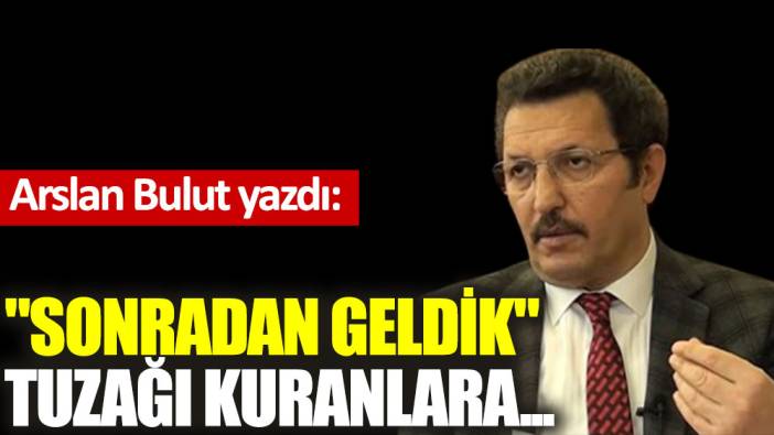 ''Sonradan geldik'' tuzağı kuranlara...