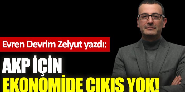AKP için ekonomide çıkış yok!