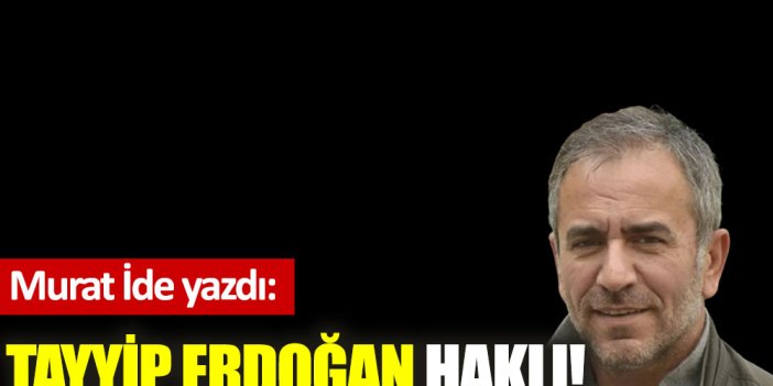 Tayyip Erdoğan haklı!