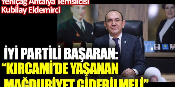 İYİ Partili Başaran: Kırcami’de yaşanan mağduriyet giderilmeli