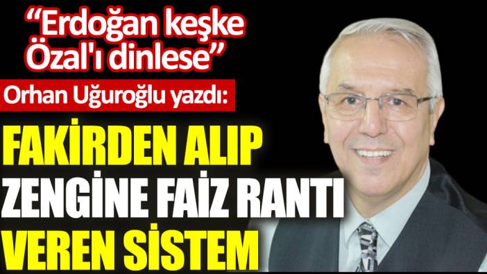 Fakirden alıp zengine faiz rantı veren sistem